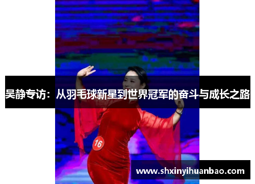吴静专访：从羽毛球新星到世界冠军的奋斗与成长之路
