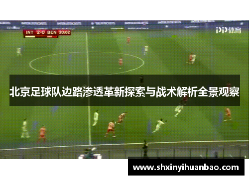 北京足球队边路渗透革新探索与战术解析全景观察