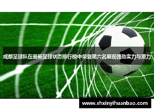 成都足球队在最新足球状态排行榜中荣登第六名展现强劲实力与潜力