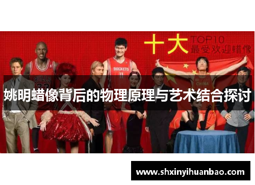 姚明蜡像背后的物理原理与艺术结合探讨