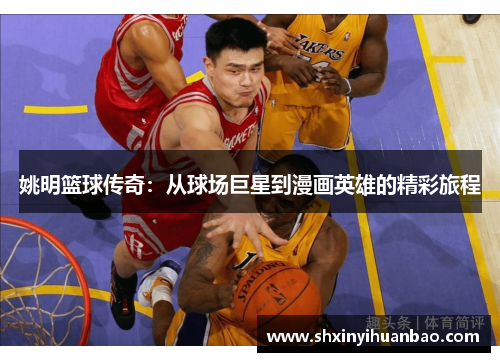 姚明篮球传奇：从球场巨星到漫画英雄的精彩旅程