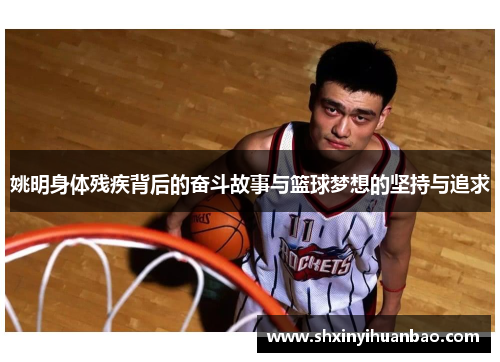 姚明身体残疾背后的奋斗故事与篮球梦想的坚持与追求