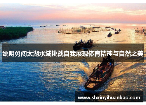 姚明勇闯太湖水域挑战自我展现体育精神与自然之美