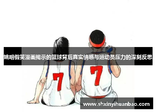 姚明假笑漫画揭示的篮球背后真实情感与运动员压力的深刻反思