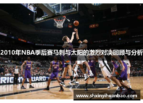 2010年NBA季后赛马刺与太阳的激烈对决回顾与分析
