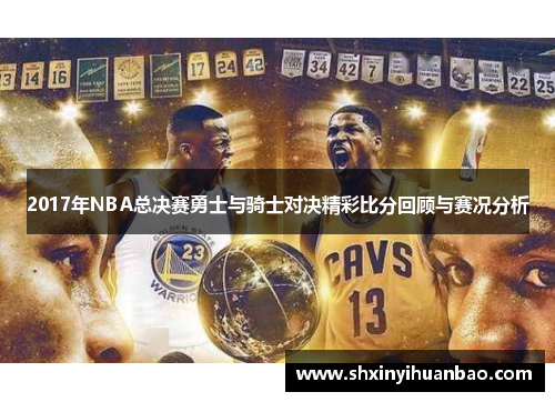 2017年NBA总决赛勇士与骑士对决精彩比分回顾与赛况分析