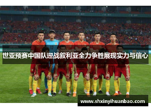 世亚预赛中国队迎战叙利亚全力争胜展现实力与信心