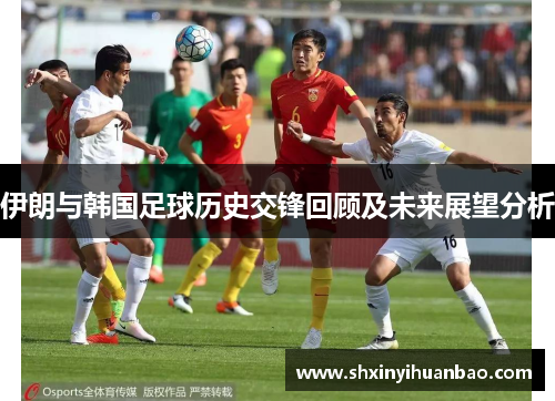 伊朗与韩国足球历史交锋回顾及未来展望分析