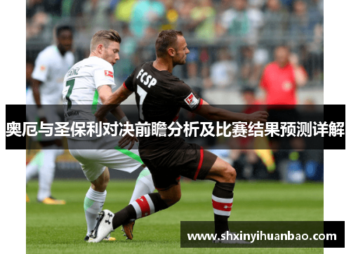 奥厄与圣保利对决前瞻分析及比赛结果预测详解