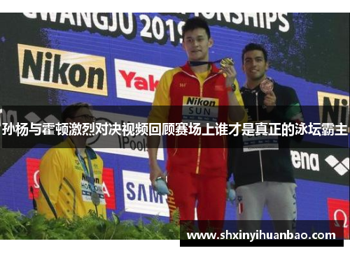 孙杨与霍顿激烈对决视频回顾赛场上谁才是真正的泳坛霸主