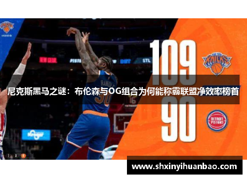 尼克斯黑马之谜：布伦森与OG组合为何能称霸联盟净效率榜首