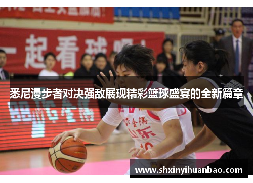 悉尼漫步者对决强敌展现精彩篮球盛宴的全新篇章