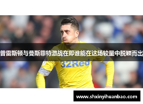 普雷斯顿与曼斯菲特激战在即谁能在这场较量中脱颖而出