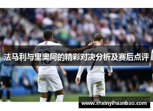 法马利与里奥阿的精彩对决分析及赛后点评