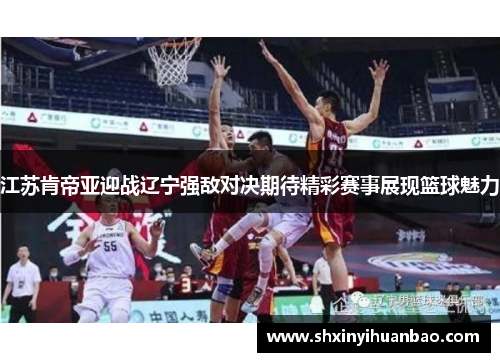 江苏肯帝亚迎战辽宁强敌对决期待精彩赛事展现篮球魅力